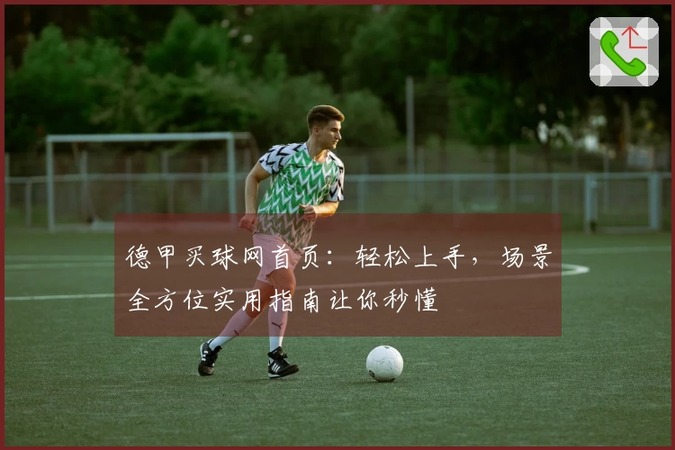 德甲买球网首页：轻松上手，场景全方位实用指南让你秒懂