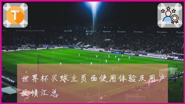 世界杯买球主页面使用体验及用户反馈汇总