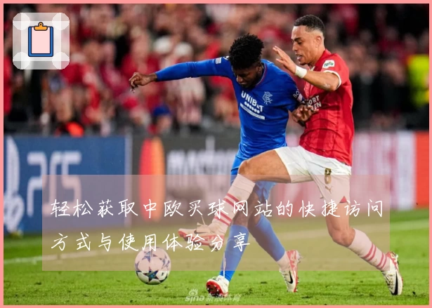 轻松获取中欧买球网站的快捷访问方式与使用体验分享