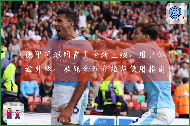德甲买球网首页全新上线，用户体验升级，功能全面介绍与使用指南